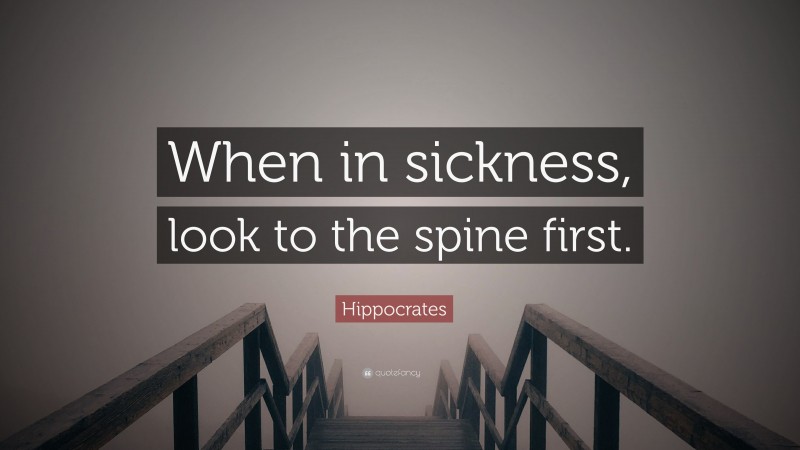 Hippocrates Quote: “When in sickness, look to the spine first.”