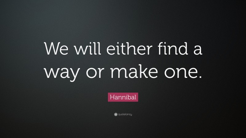 Hannibal Quote: “We will either find a way or make one.”