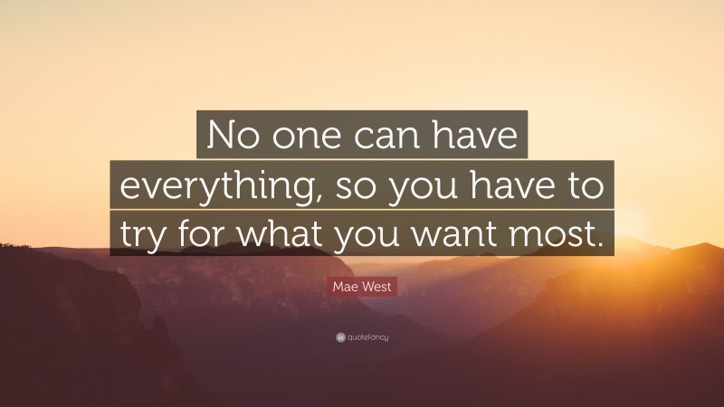 Mae West Quote: “No one can have everything, so you have to try for what you want most.”