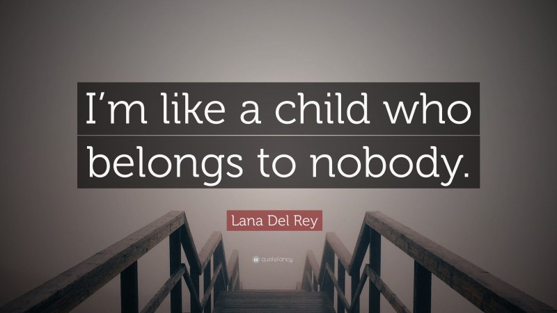 Lana Del Rey Quote: “I’m like a child who belongs to nobody.”