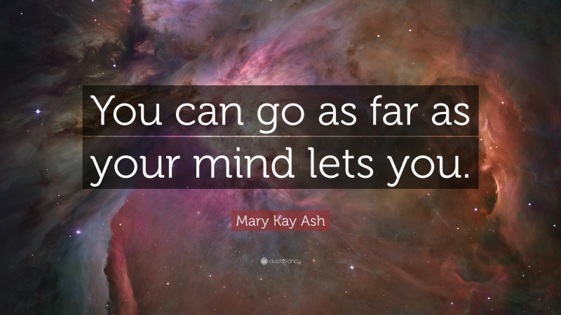Mary Kay Ash Quote: “You can go as far as your mind lets you.”