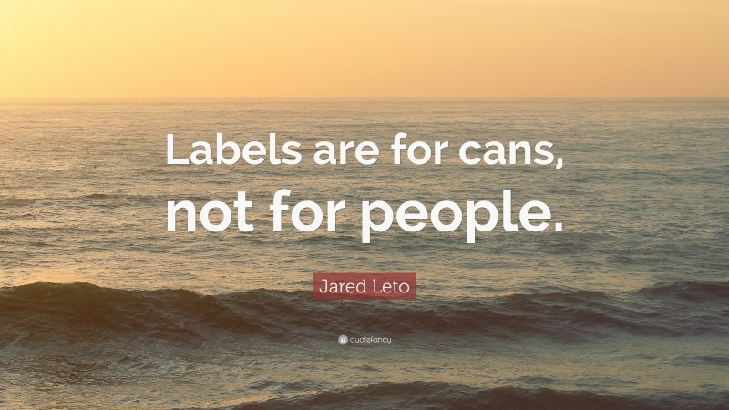Jared Leto Quote: “Labels are for cans, not for people.”
