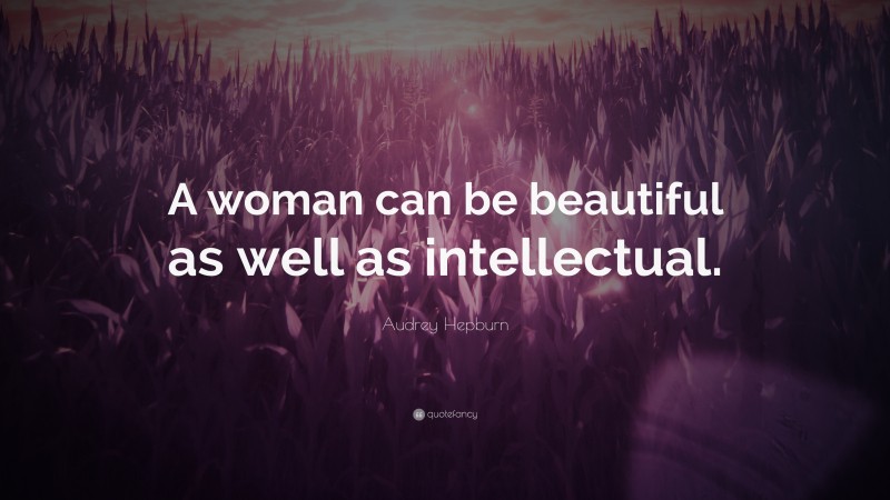 Audrey Hepburn Quote: “A woman can be beautiful as well as intellectual.”