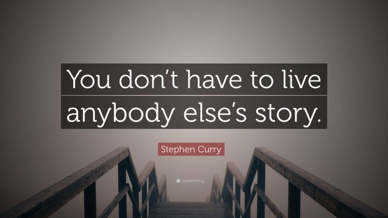Stephen Curry Quote: “You don’t have to live anybody else’s story.”