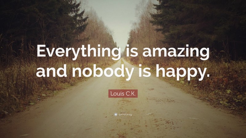 Louis C.K. Quote: “Everything is amazing and nobody is happy.”