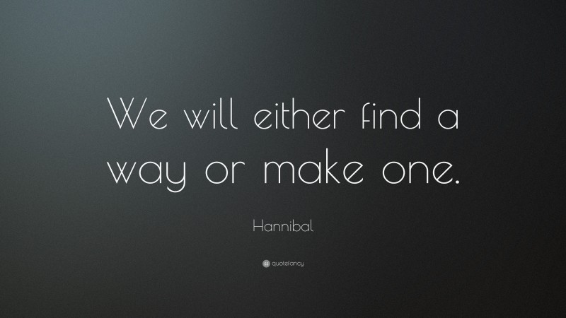 Hannibal Quote: “We will either find a way or make one.”