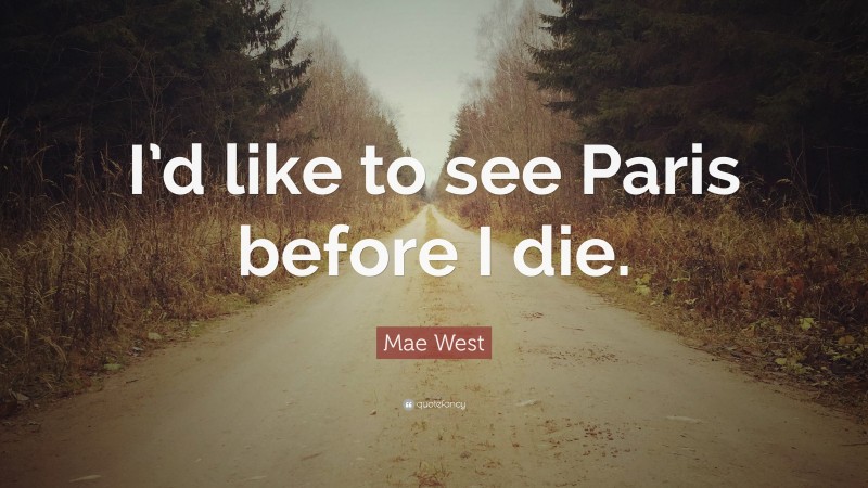 Mae West Quote: “I’d like to see Paris before I die.”