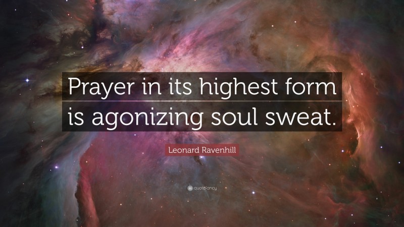 Leonard Ravenhill Quote: “Prayer in its highest form is agonizing soul sweat.”