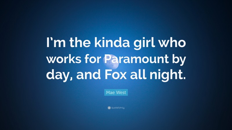 Mae West Quote: “I’m the kinda girl who works for Paramount by day, and Fox all night.”