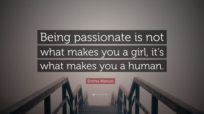 Emma Watson Quote: “Being passionate is not what makes you a girl, it’s what makes you a human.”