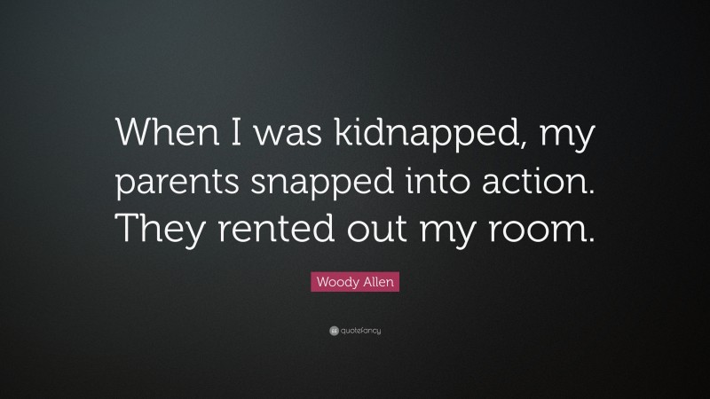 Woody Allen Quote: “When I was kidnapped, my parents snapped into action. They rented out my room.”