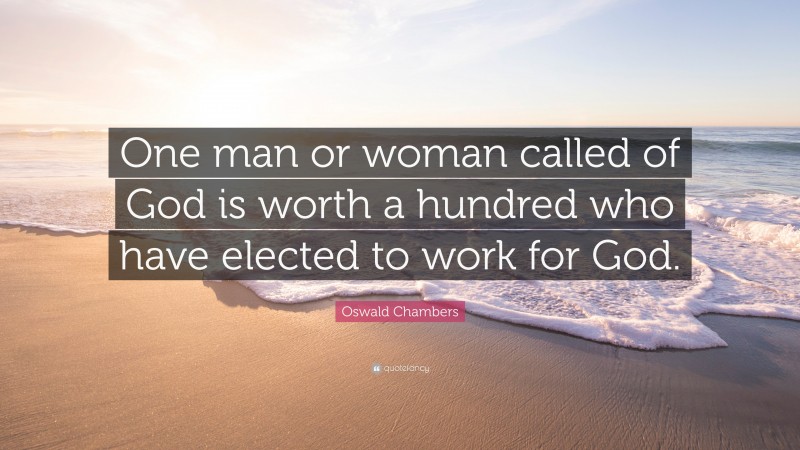 Oswald Chambers Quote: “One man or woman called of God is worth a hundred who have elected to work for God.”