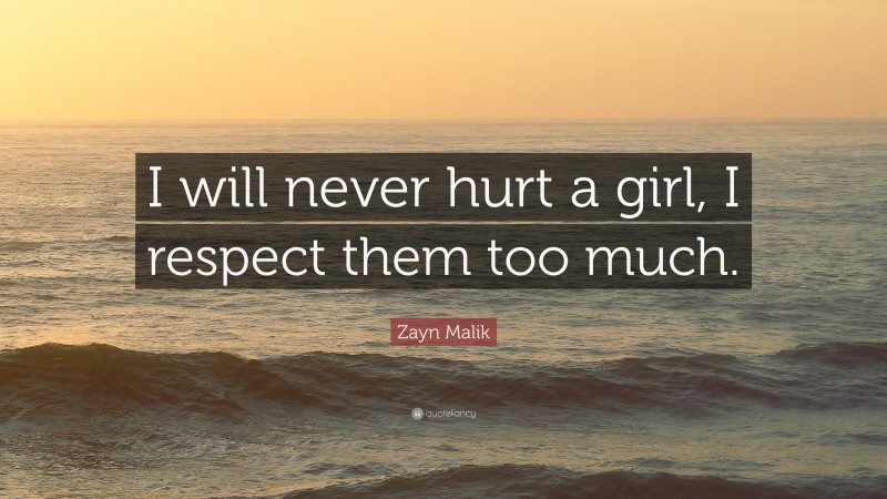 Zayn Malik Quote: “I will never hurt a girl, I respect them too much.”
