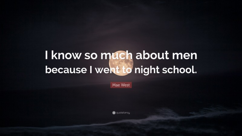 Mae West Quote: “I know so much about men because I went to night school.”