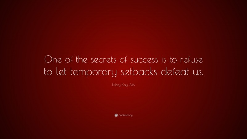 Mary Kay Ash Quote: “One of the secrets of success is to refuse to let temporary setbacks defeat us.”