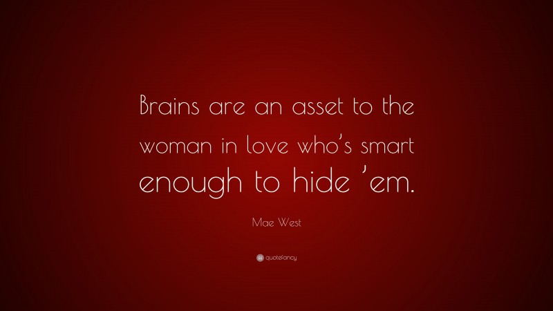 Mae West Quote: “Brains are an asset to the woman in love who’s smart enough to hide ’em.”