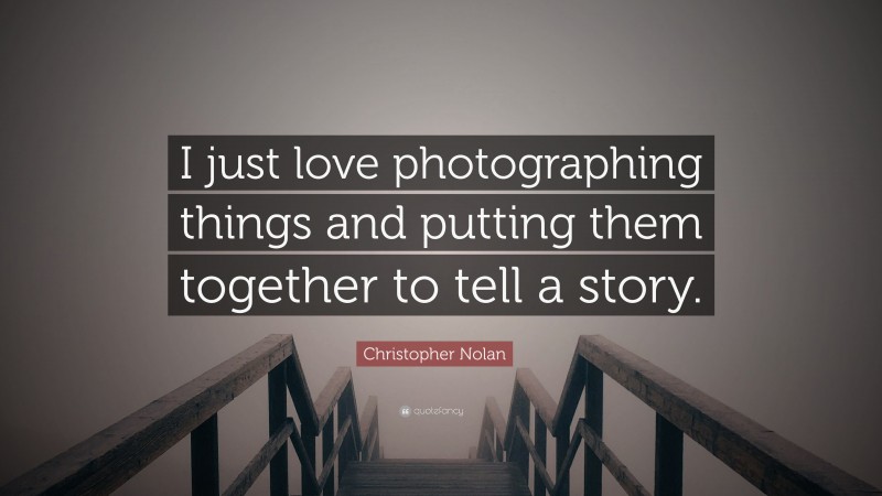 Christopher Nolan Quote: “I just love photographing things and putting them together to tell a story.”