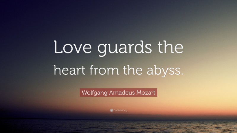 Wolfgang Amadeus Mozart Quote: “Love guards the heart from the abyss.”