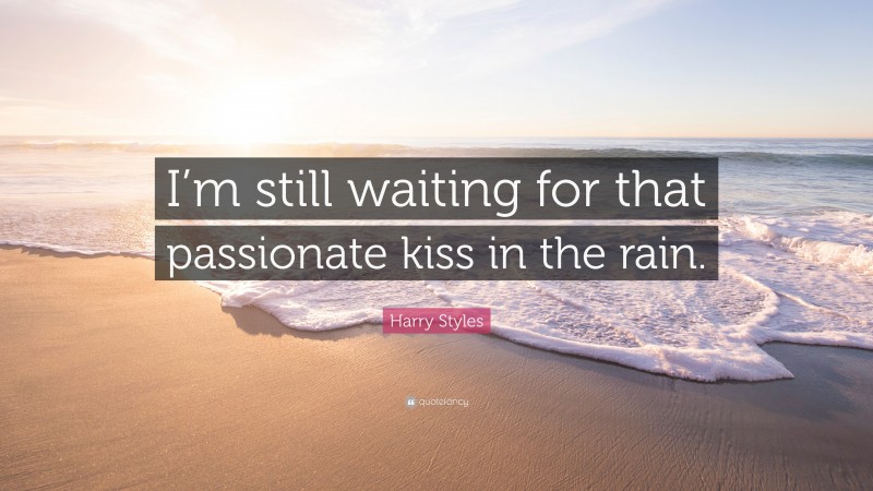 Harry Styles Quote: “I’m still waiting for that passionate kiss in the rain.”