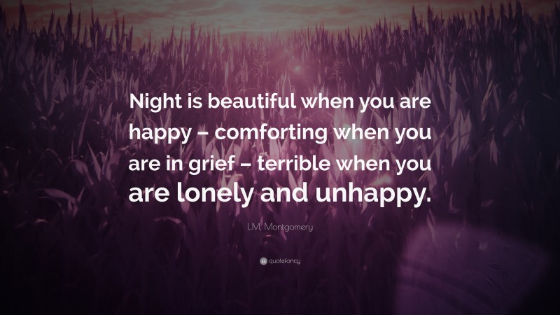 L.M. Montgomery Quote: “Night is beautiful when you are happy – comforting when you are in grief – terrible when you are lonely and unhappy.”