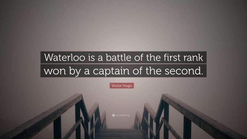 Victor Hugo Quote: “Waterloo is a battle of the first rank won by a captain of the second.”