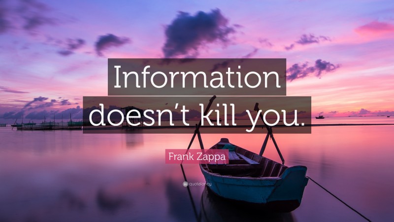 Frank Zappa Quote: “Information doesn’t kill you.”