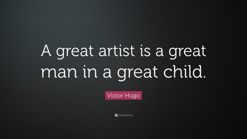 Victor Hugo Quote: “A great artist is a great man in a great child.”