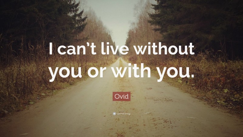 Ovid Quote: “I can’t live without you or with you.”