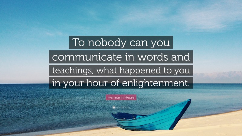 Hermann Hesse Quote: “To nobody can you communicate in words and teachings, what happened to you in your hour of enlightenment.”
