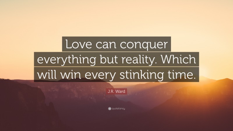 J.R. Ward Quote: “Love can conquer everything but reality. Which will win every stinking time.”