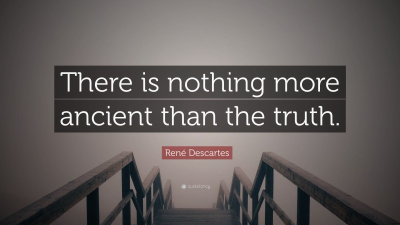 René Descartes Quote: “There is nothing more ancient than the truth.”