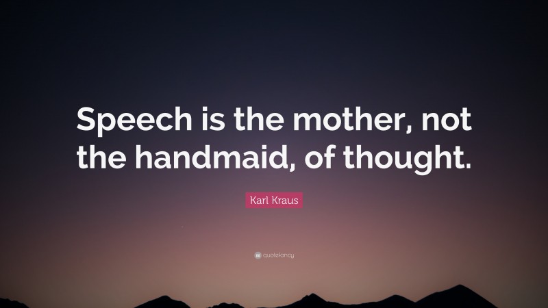 Karl Kraus Quote: “Speech is the mother, not the handmaid, of thought.”