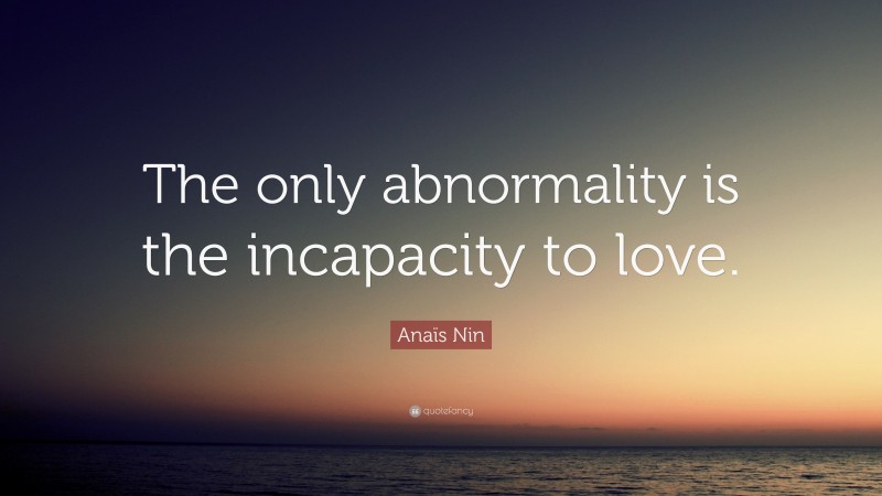 Anaïs Nin Quote: “The only abnormality is the incapacity to love.”