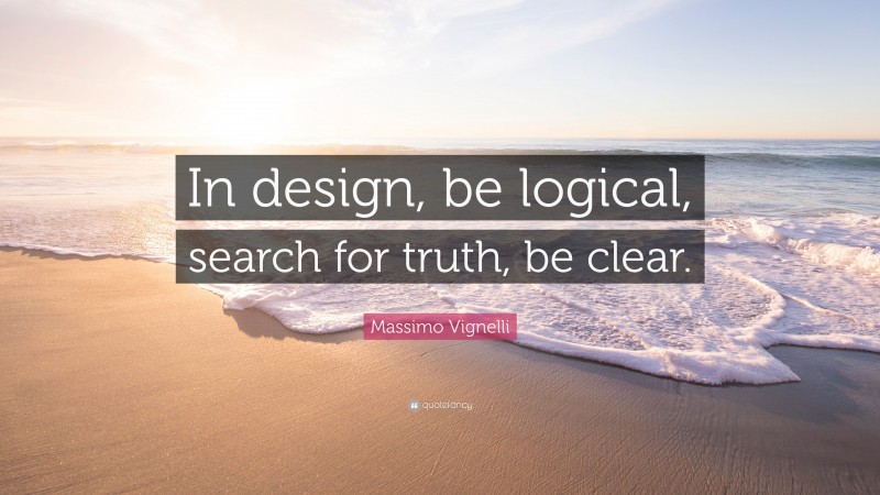 Massimo Vignelli Quote: “In design, be logical, search for truth, be clear.”