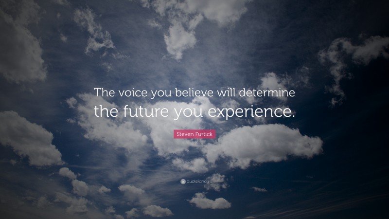 Steven Furtick Quote: “The voice you believe will determine the future you experience.”