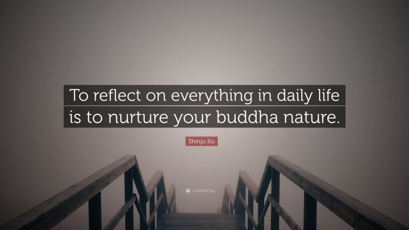 Shinjo Ito Quote: “To reflect on everything in daily life is to nurture your buddha nature.”