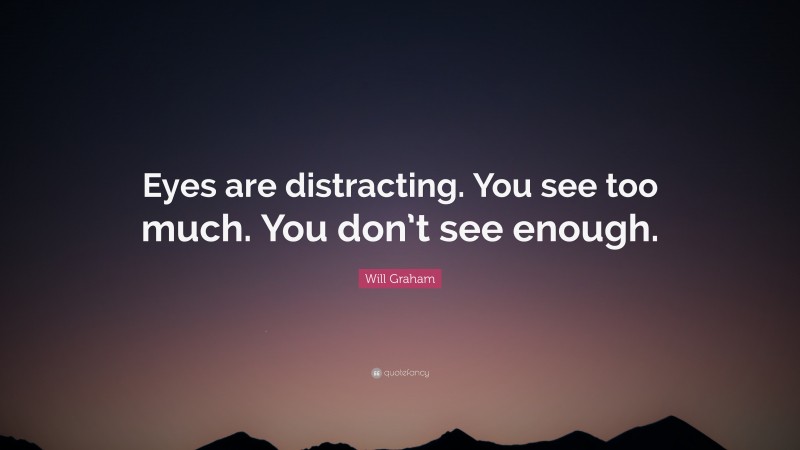 Will Graham Quote: “Eyes are distracting. You see too much. You don’t see enough.”