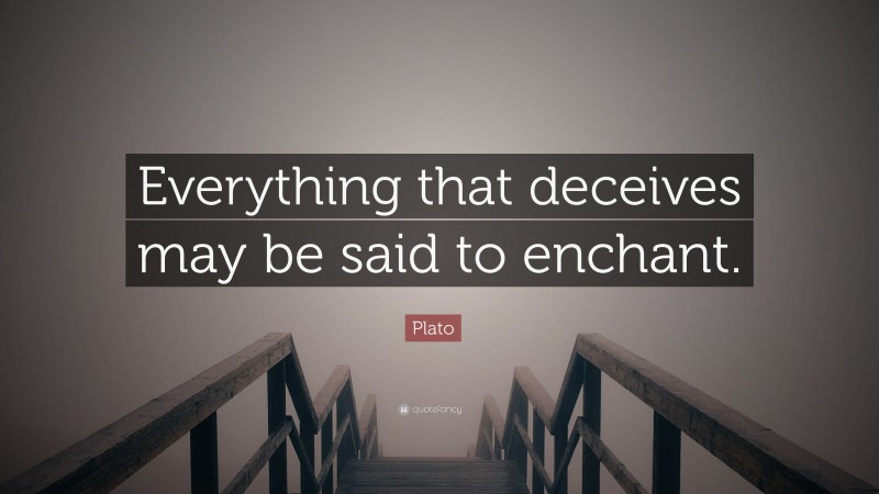 Plato Quote: “Everything that deceives may be said to enchant.”