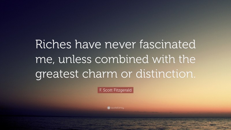 F. Scott Fitzgerald Quote: “Riches have never fascinated me, unless combined with the greatest charm or distinction.”