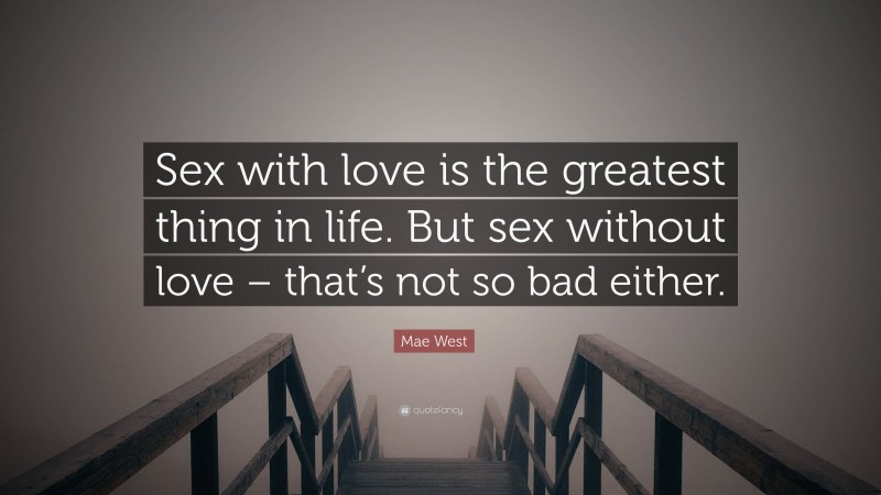 Mae West Quote: “Sex with love is the greatest thing in life. But sex without love – that’s not so bad either.”