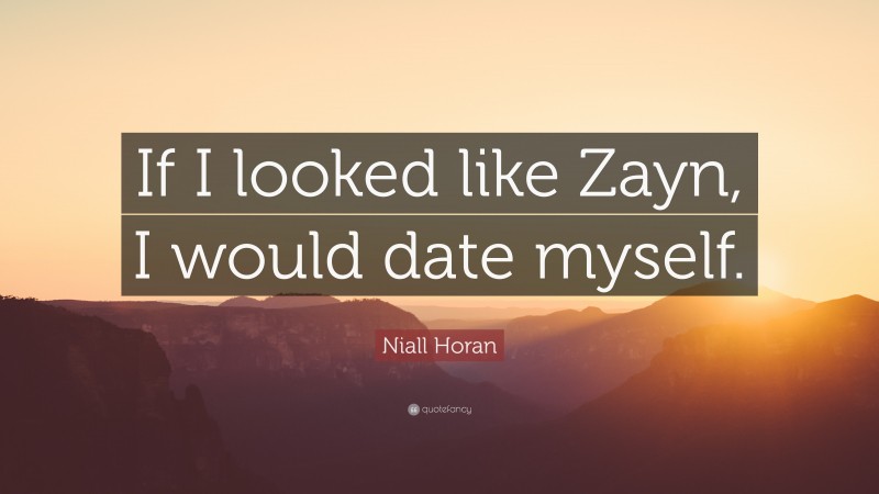 Niall Horan Quote: “If I looked like Zayn, I would date myself.”