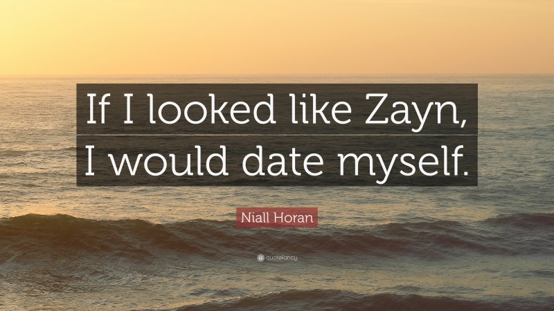 Niall Horan Quote: “If I looked like Zayn, I would date myself.”