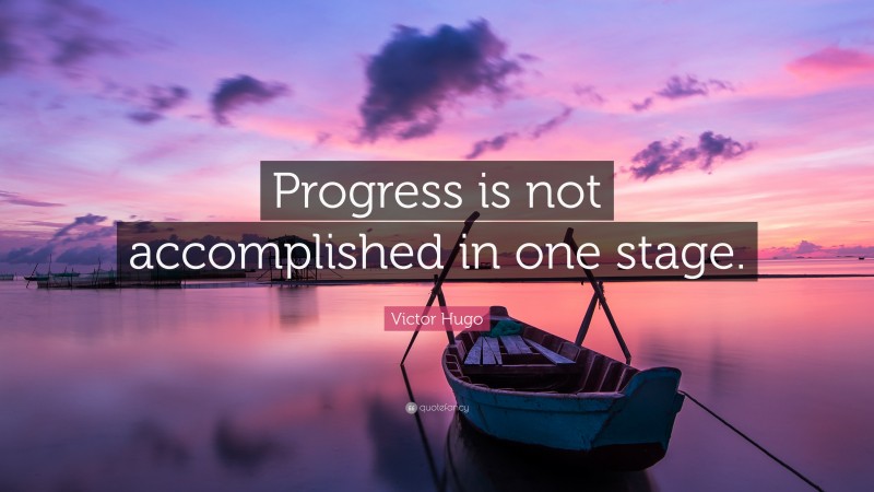 Victor Hugo Quote: “Progress is not accomplished in one stage.”