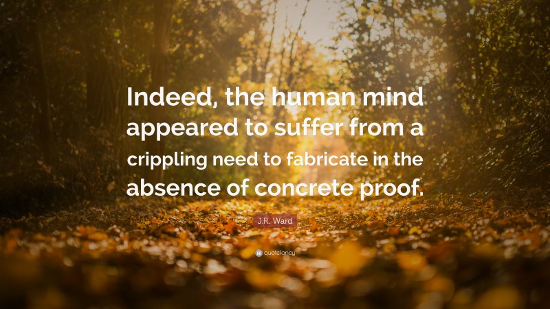 J.R. Ward Quote: “Indeed, the human mind appeared to suffer from a crippling need to fabricate in the absence of concrete proof.”