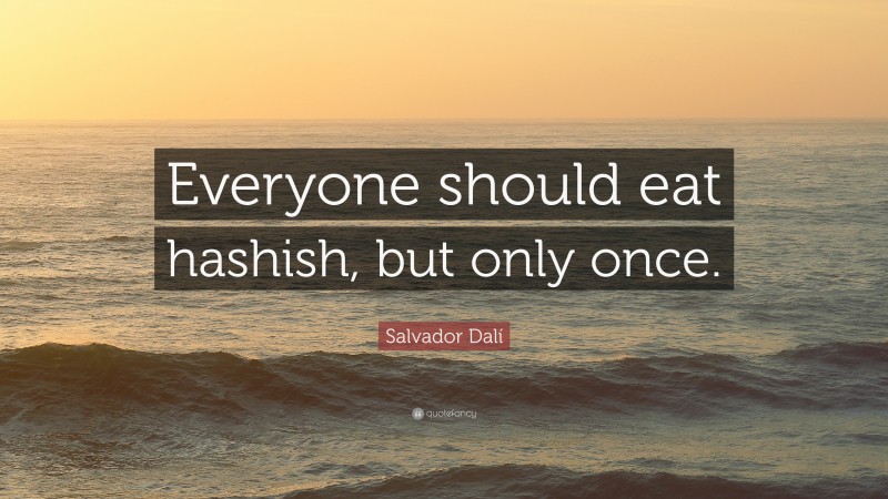 Salvador Dalí Quote: “Everyone should eat hashish, but only once.”
