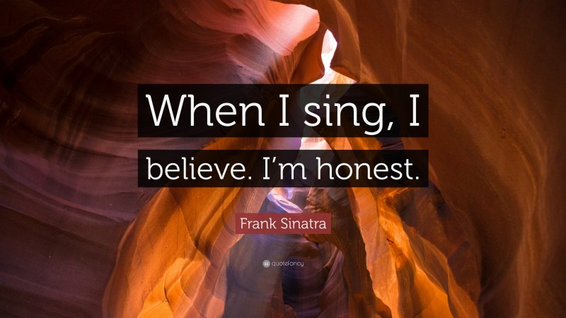 Frank Sinatra Quote: “When I sing, I believe. I’m honest.”