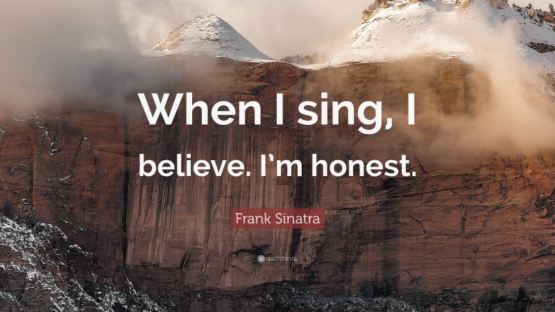 Frank Sinatra Quote: “When I sing, I believe. I’m honest.”