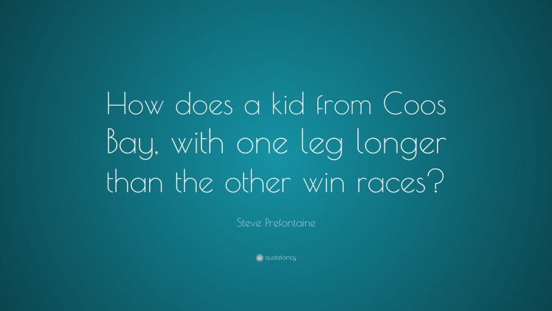 Steve Prefontaine Quote: “How does a kid from Coos Bay, with one leg longer than the other win races?”