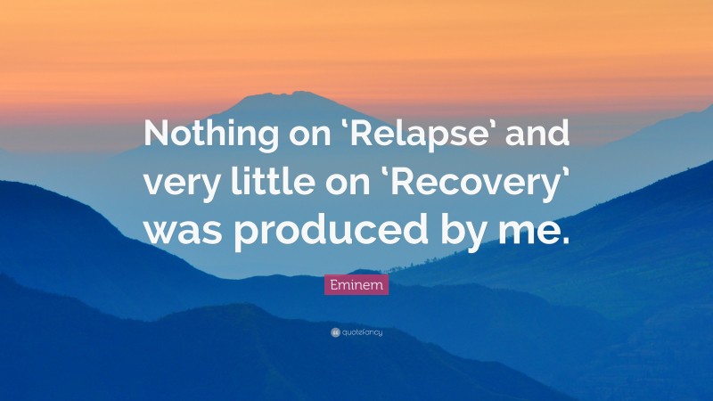 Eminem Quote: “Nothing on ‘Relapse’ and very little on ‘Recovery’ was produced by me.”