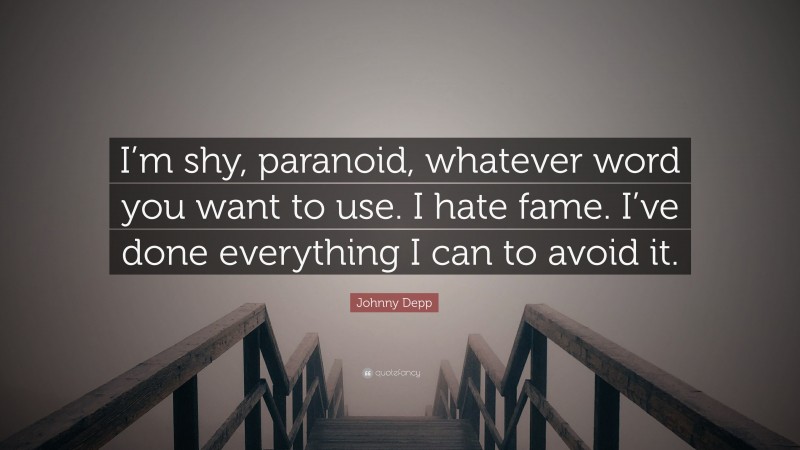 Johnny Depp Quote: “I’m shy, paranoid, whatever word you want to use. I hate fame. I’ve done everything I can to avoid it.”